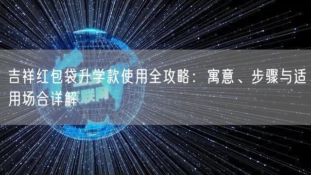 吉祥红包袋升学款使用全攻略:寓意、步骤与适用场合详解 吉祥红包袋升学款使用全攻略:寓意、步骤与适用场合详解