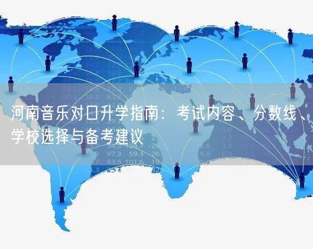 河南音乐对口升学指南:考试内容、分数线、学校选择与备考建议 河南音乐对口升学指南:考试内容、分数线、学校选择与备考建议