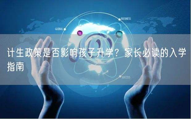 计生政策是否影响孩子升学?家长必读的入学指南 计生政策是否影响孩子升学?家长必读的入学指南