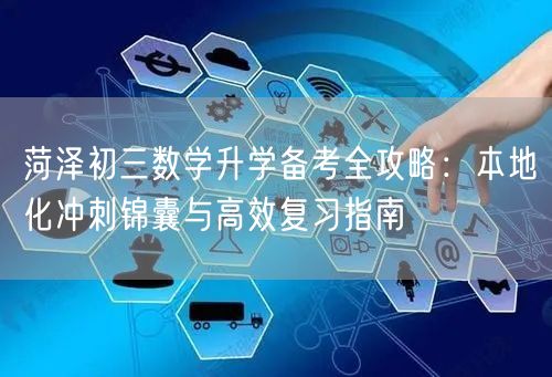 菏泽初三数学升学备考全攻略:本地化冲刺锦囊与高效复习指南 菏泽初三数学升学备考全攻略:本地化冲刺锦囊与高效复习指南