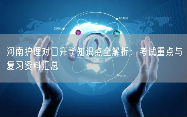河南护理对口升学知识点全解析：考试重点与复习资料汇总