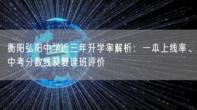 衡阳弘阳中学近三年升学率解析:一本上线率、中考分数线及复读班评价 衡阳弘阳中学近三年升学率解析:一本上线率、中考分数线及复读班评价