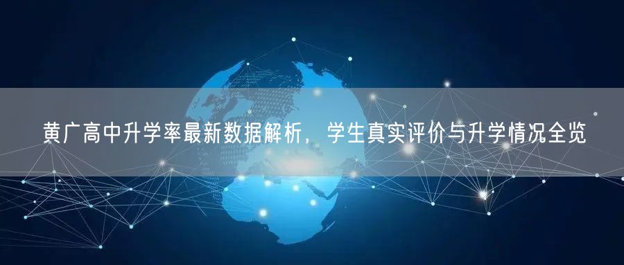 黄广高中升学率最新数据解析,学生真实评价与升学情况全览 黄广高中升学率最新数据解析,学生真实评价与升学情况全览