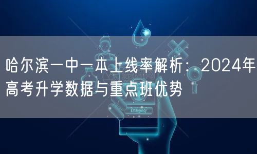 哈尔滨一中一本上线率解析:2024年高考升学数据与重点班优势 哈尔滨一中一本上线率解析:2024年高考升学数据与重点班优势
