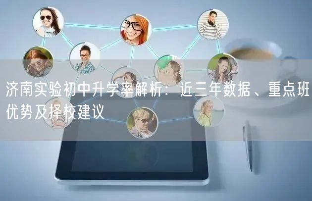 济南实验初中升学率解析:近三年数据、重点班优势及择校建议 济南实验初中升学率解析:近三年数据、重点班优势及择校建议