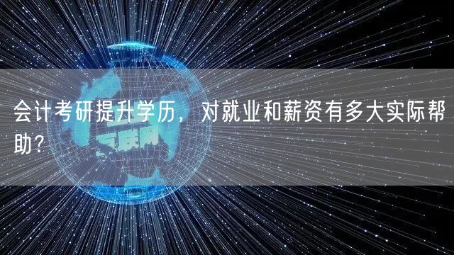 会计考研提升学历，对就业和薪资有多大实际帮助？
