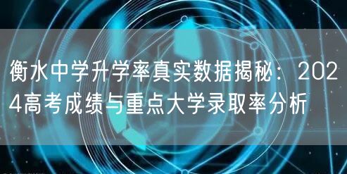 衡水中学升学率真实数据揭秘:2024高考成绩与重点大学录取率分析 衡水中学升学率真实数据揭秘:2024高考成绩与重点大学录取率分析