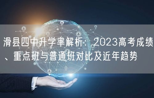 滑县四中升学率解析：2023高考成绩、重点班与普通班对比及近年趋势