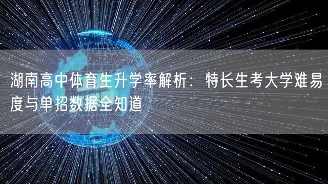 湖南高中体育生升学率解析:特长生考大学难易度与单招数据全知道 湖南高中体育生升学率解析:特长生考大学难易度与单招数据全知道