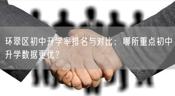 环翠区初中升学率排名与对比:哪所重点初中升学数据更优? 环翠区初中升学率排名与对比:哪所重点初中升学数据更优?