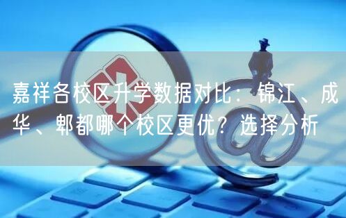嘉祥各校区升学数据对比:锦江、成华、郫都哪个校区更优?选择分析 嘉祥各校区升学数据对比:锦江、成华、郫都哪个校区更优?选择分析