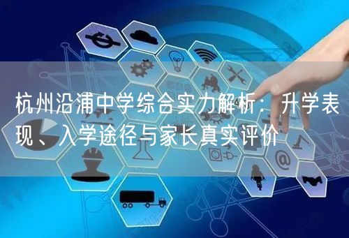杭州沿浦中学综合实力解析:升学表现、入学途径与家长真实评价 杭州沿浦中学综合实力解析:升学表现、入学途径与家长真实评价