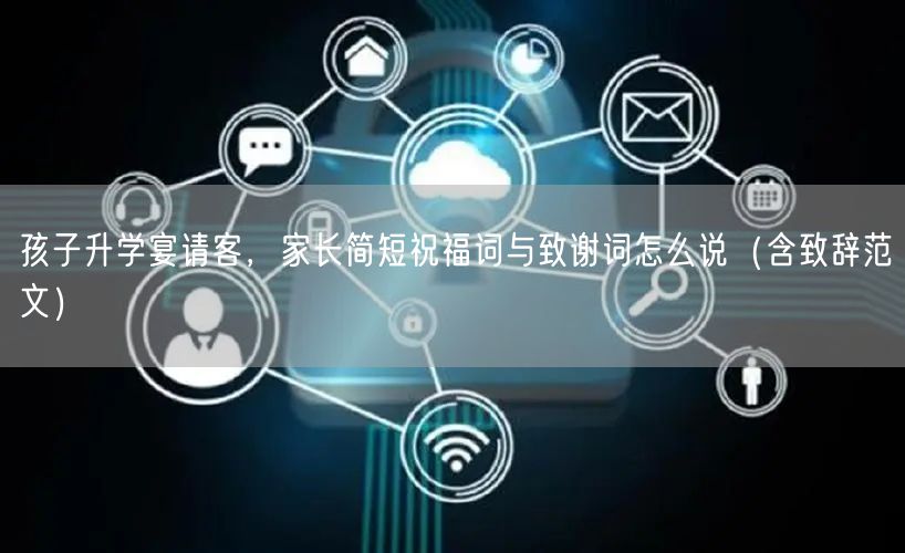 孩子升学宴请客,家长简短祝福词与致谢词怎么说(含致辞范文) 孩子升学宴请客,家长简短祝福词与致谢词怎么说(含致辞范文)