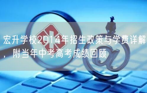 宏升学校2014年招生政策与学费详解，附当年中考高考成绩回顾