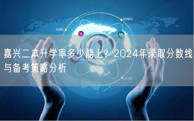 嘉兴二本升学率多少能上?2024年录取分数线与备考策略分析 嘉兴二本升学率多少能上?2024年录取分数线与备考策略分析
