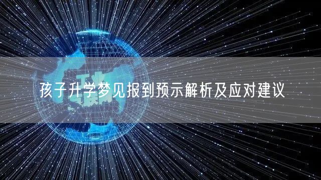 孩子升学梦见报到预示解析及应对建议 孩子升学梦见报到预示解析及应对建议