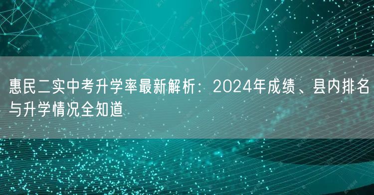 惠民二实中考升学率最新解析:2024年成绩、县内排名与升学情况全知道 惠民二实中考升学率最新解析:2024年成绩、县内排名与升学情况全知道