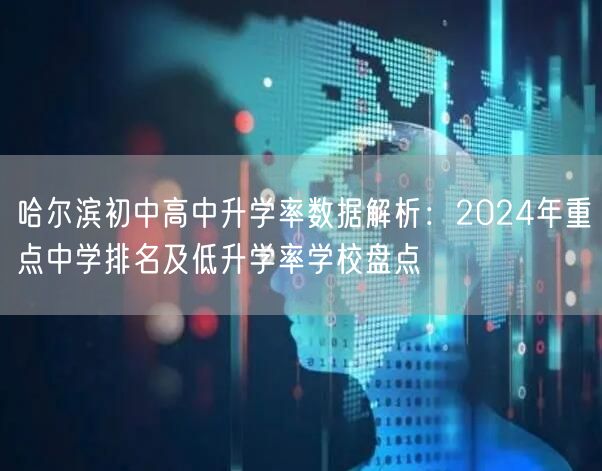 哈尔滨初中高中升学率数据解析:2024年重点中学排名及低升学率学校盘点 哈尔滨初中高中升学率数据解析:2024年重点中学排名及低升学率学校盘点