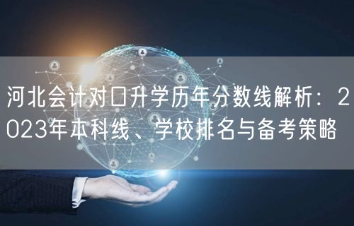 河北会计对口升学历年分数线解析:2023年本科线、学校排名与备考策略 河北会计对口升学历年分数线解析:2023年本科线、学校排名与备考策略