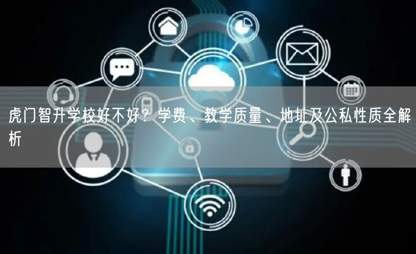 虎门智升学校好不好?学费、教学质量、地址及公私性质全解析 虎门智升学校好不好?学费、教学质量、地址及公私性质全解析