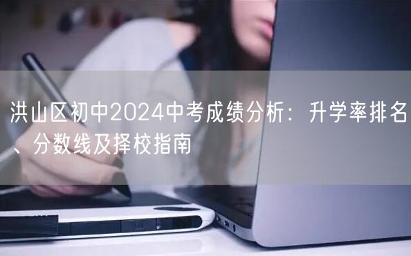 洪山区初中2024中考成绩分析:升学率排名、分数线及择校指南 洪山区初中2024中考成绩分析:升学率排名、分数线及择校指南