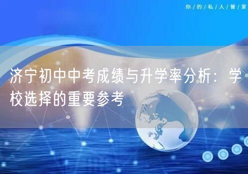 济宁初中中考成绩与升学率分析：学校选择的重要参考