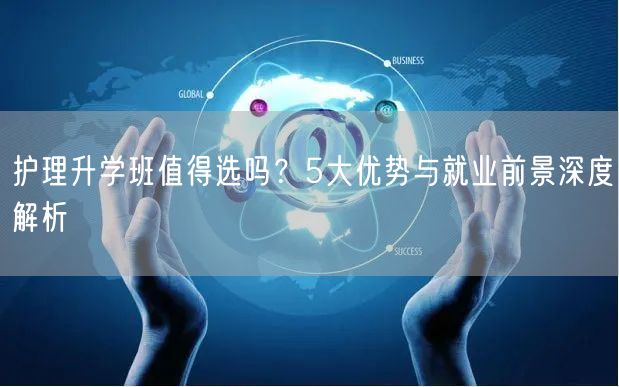 护理升学班值得选吗?5大优势与就业前景深度解析 护理升学班值得选吗?5大优势与就业前景深度解析