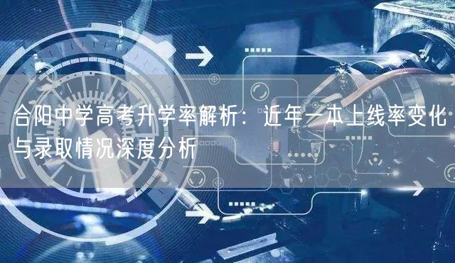 合阳中学高考升学率解析:近年一本上线率变化与录取情况深度分析 合阳中学高考升学率解析:近年一本上线率变化与录取情况深度分析