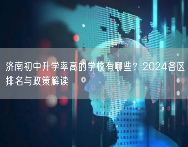济南初中升学率高的学校有哪些?2024各区排名与政策解读 济南初中升学率高的学校有哪些?2024各区排名与政策解读