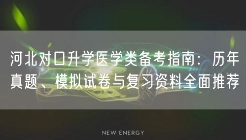河北对口升学医学类备考指南:历年真题、模拟试卷与复习资料全面推荐 河北对口升学医学类备考指南:历年真题、模拟试卷与复习资料全面推荐