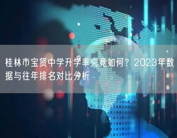 桂林市宝贤中学升学率究竟如何?2023年数据与往年排名对比分析 桂林市宝贤中学升学率究竟如何?2023年数据与往年排名对比分析
