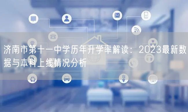 济南市第十一中学历年升学率解读:2023最新数据与本科上线情况分析 济南市第十一中学历年升学率解读:2023最新数据与本科上线情况分析