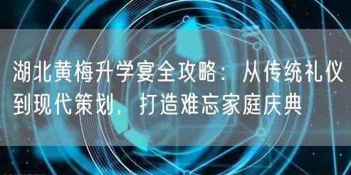 湖北黄梅升学宴全攻略:从传统礼仪到现代策划,打造难忘家庭庆典 湖北黄梅升学宴全攻略:从传统礼仪到现代策划,打造难忘家庭庆典
