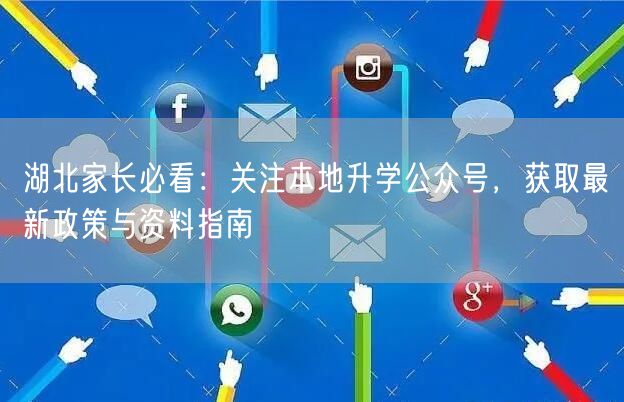 湖北家长必看:关注本地升学公众号,获取最新政策与资料指南 湖北家长必看:关注本地升学公众号,获取最新政策与资料指南