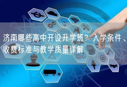 济南哪些高中开设升学班？入学条件、收费标准与教学质量详解