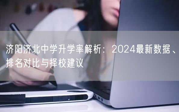 济阳济北中学升学率解析：2024最新数据、排名对比与择校建议