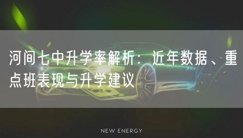 河间七中升学率解析:近年数据、重点班表现与升学建议 河间七中升学率解析:近年数据、重点班表现与升学建议