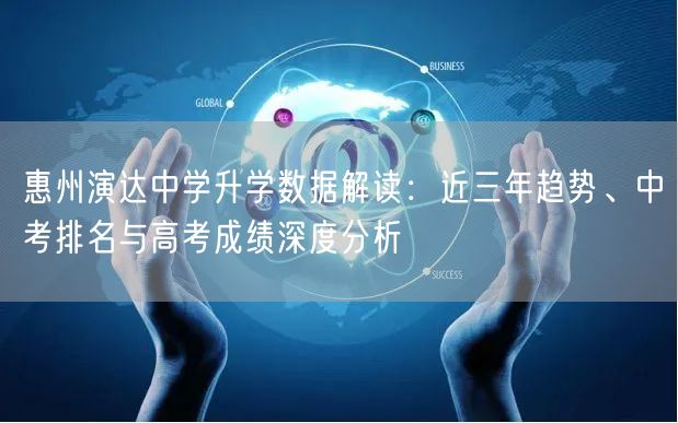 惠州演达中学升学数据解读:近三年趋势、中考排名与高考成绩深度分析 惠州演达中学升学数据解读:近三年趋势、中考排名与高考成绩深度分析