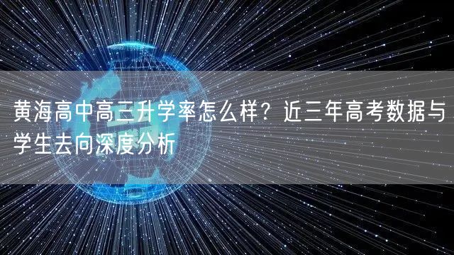 黄海高中高三升学率怎么样?近三年高考数据与学生去向深度分析 黄海高中高三升学率怎么样?近三年高考数据与学生去向深度分析