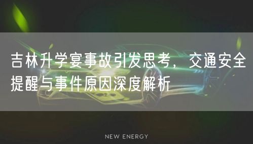 吉林升学宴事故引发思考,交通安全提醒与事件原因深度解析 吉林升学宴事故引发思考,交通安全提醒与事件原因深度解析