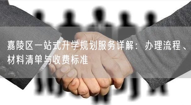 嘉陵区一站式升学规划服务详解:办理流程、材料清单与收费标准 嘉陵区一站式升学规划服务详解:办理流程、材料清单与收费标准
