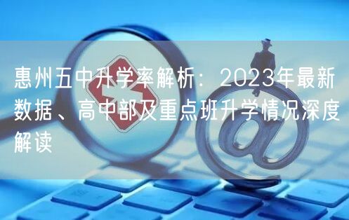 惠州五中升学率解析:2023年最新数据、高中部及重点班升学情况深度解读 惠州五中升学率解析:2023年最新数据、高中部及重点班升学情况深度解读