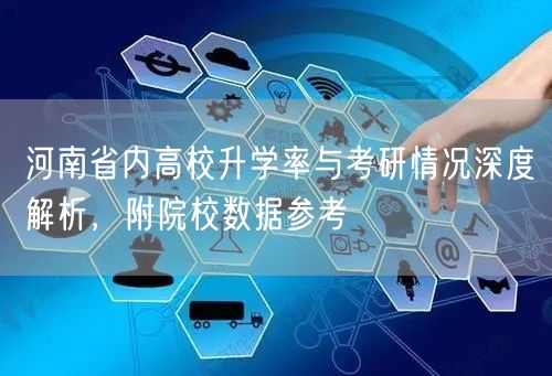 河南省内高校升学率与考研情况深度解析,附院校数据参考 河南省内高校升学率与考研情况深度解析,附院校数据参考