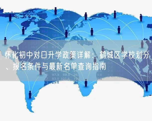 怀化初中对口升学政策详解:鹤城区学校划分、报名条件与最新名单查询指南 怀化初中对口升学政策详解:鹤城区学校划分、报名条件与最新名单查询指南