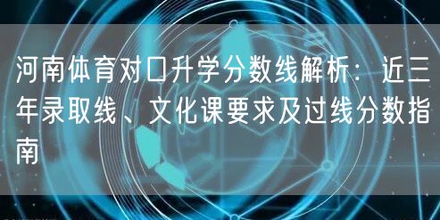 河南体育对口升学分数线解析:近三年录取线、文化课要求及过线分数指南 河南体育对口升学分数线解析:近三年录取线、文化课要求及过线分数指南