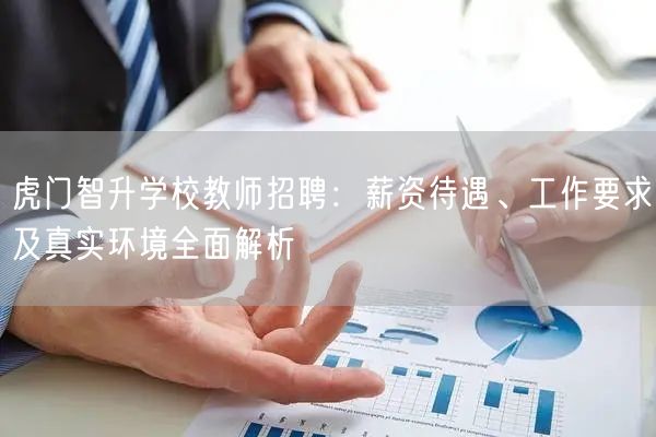 虎门智升学校教师招聘:薪资待遇、工作要求及真实环境全面解析 虎门智升学校教师招聘:薪资待遇、工作要求及真实环境全面解析