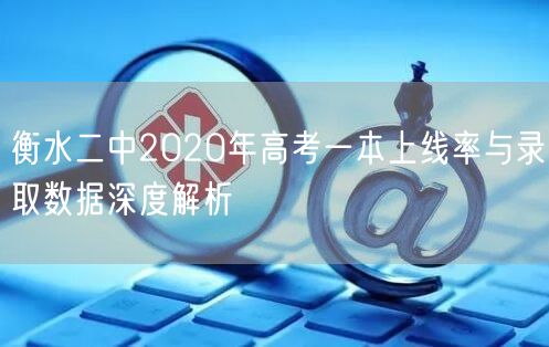 衡水二中2020年高考一本上线率与录取数据深度解析 衡水二中2020年高考一本上线率与录取数据深度解析