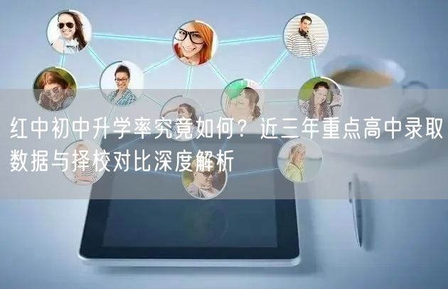 红中初中升学率究竟如何?近三年重点高中录取数据与择校对比深度解析 红中初中升学率究竟如何?近三年重点高中录取数据与择校对比深度解析