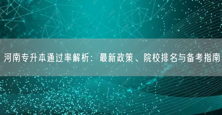 河南专升本通过率解析:最新政策、院校排名与备考指南 河南专升本通过率解析:最新政策、院校排名与备考指南