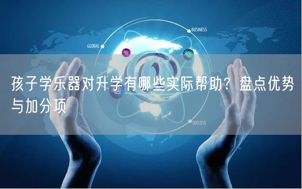 孩子学乐器对升学有哪些实际帮助?盘点优势与加分项 孩子学乐器对升学有哪些实际帮助?盘点优势与加分项